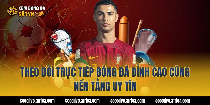 Theo Dõi Trực Tiếp Bóng Đá Đỉnh Cao Cùng Nền Tảng Uy Tín