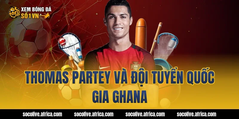 Thomas Partey và đội tuyển quốc gia Ghana