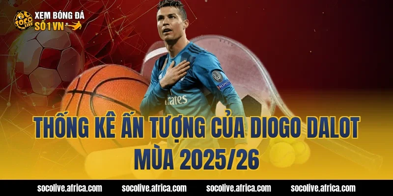 Thống kê ấn tượng của Diogo Dalot mùa 2025/26