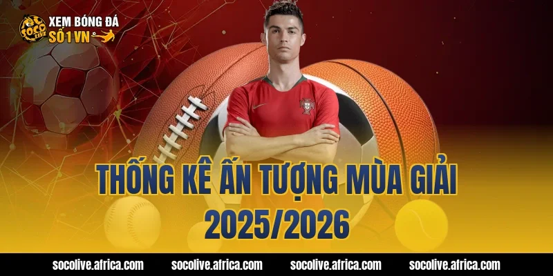 Thống kê ấn tượng mùa giải 2025/2026