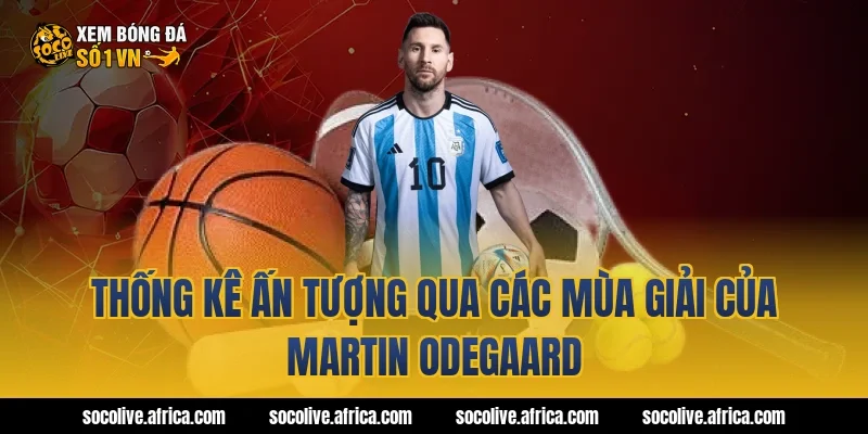 Thống kê ấn tượng qua các mùa giải của Martin Odegaard