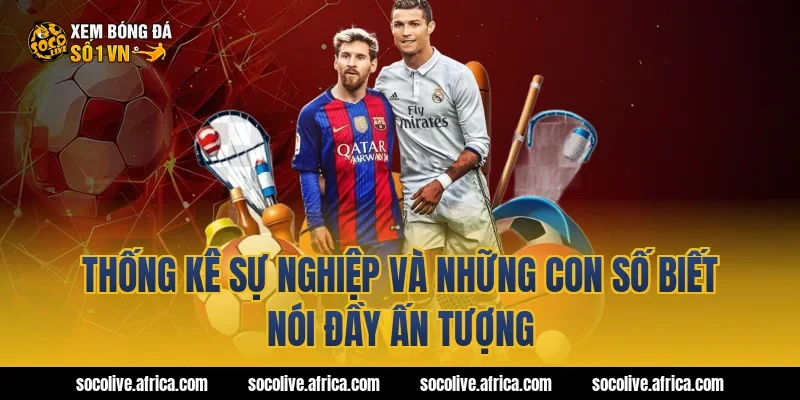 Thống kê sự nghiệp và những con số biết nói đầy ấn tượng