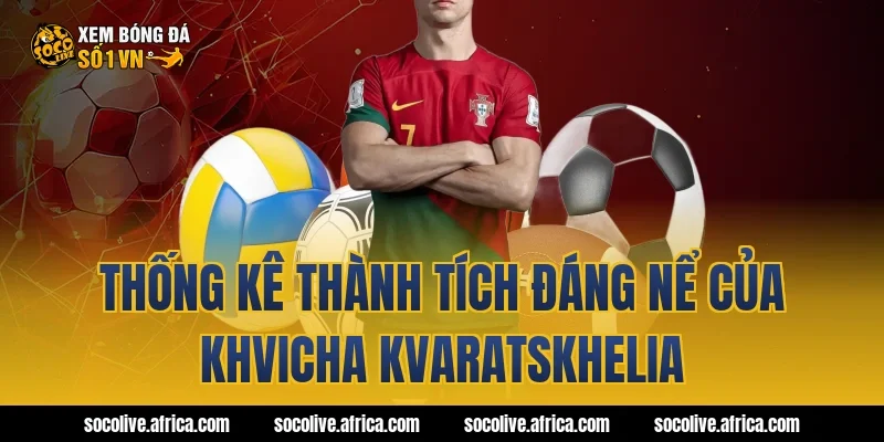 Thống Kê Thành Tích Đáng Nể Của khvicha kvaratskhelia