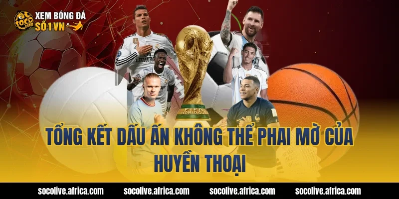 Tổng Kết Dấu Ấn Không Thể Phai Mờ Của Huyền Thoại