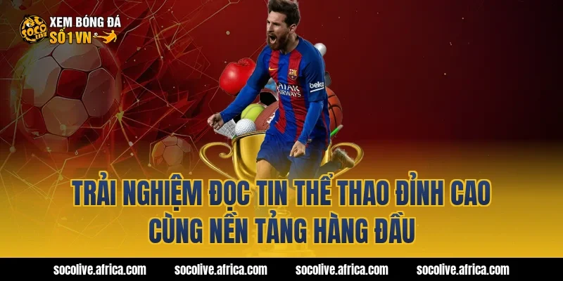 Trải Nghiệm Đọc Tin Thể Thao Đỉnh Cao Cùng Nền Tảng Hàng Đầu