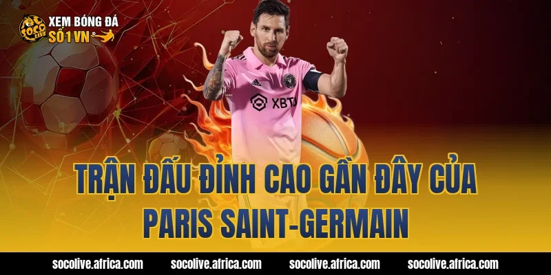 Trận đấu đỉnh cao gần đây của Paris Saint-Germain