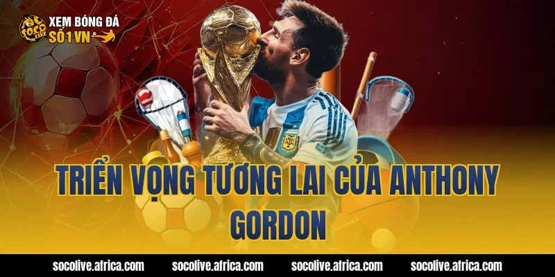 Triển vọng tương lai của Anthony Gordon