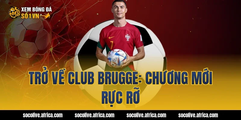 Trở về Club Brugge: Chương mới rực rỡ