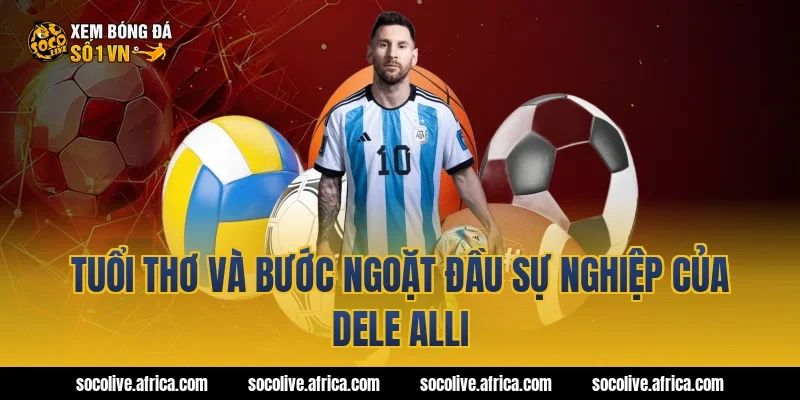 Tuổi thơ và bước ngoặt đầu sự nghiệp của Dele Alli