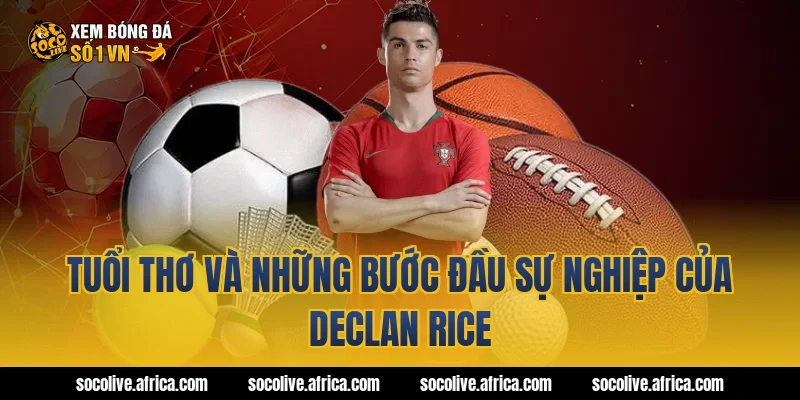 Tuổi thơ và những bước đầu sự nghiệp của Declan Rice
