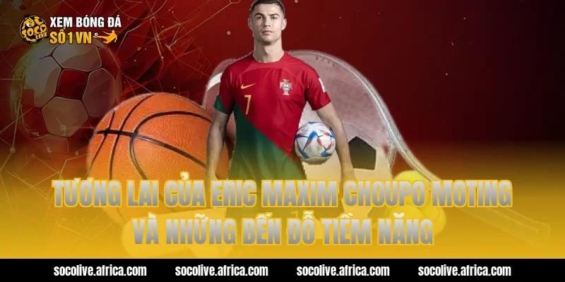 Tương lai của eric maxim choupo moting và những bến đỗ tiềm năng