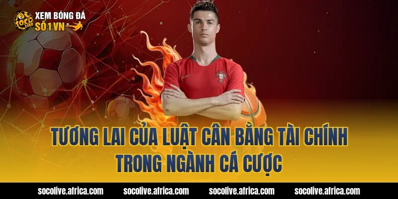 Tương lai của luật cân bằng tài chính trong ngành cá cược