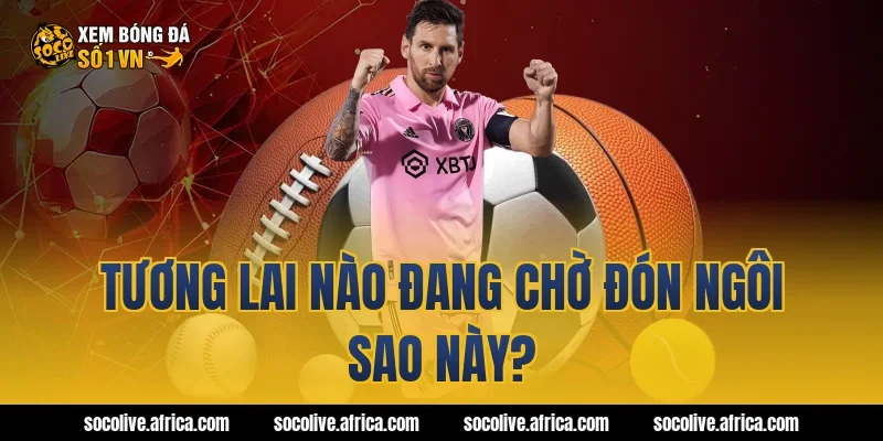 Tương lai nào đang chờ đón ngôi sao này?