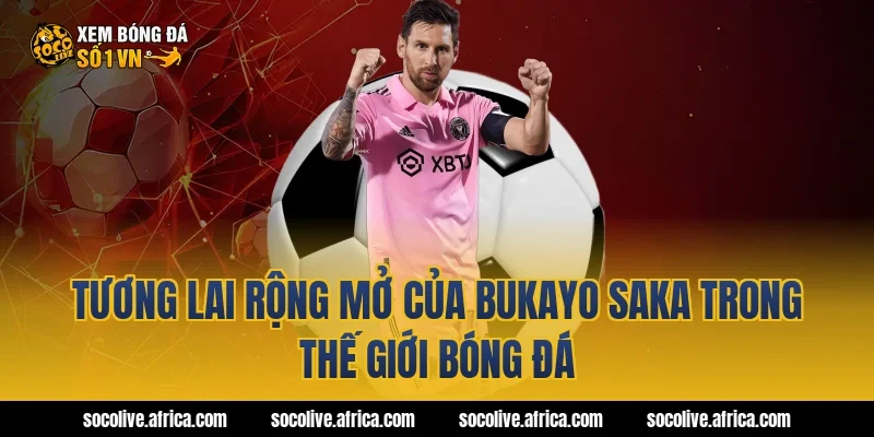 Tương Lai Rộng Mở Của bukayo saka Trong Thế Giới Bóng Đá