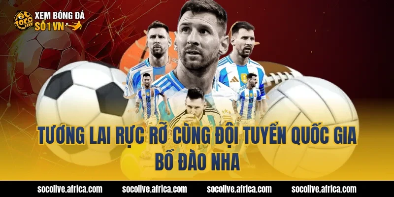 Tương Lai Rực Rỡ Cùng Đội Tuyển Quốc Gia Bồ Đào Nha