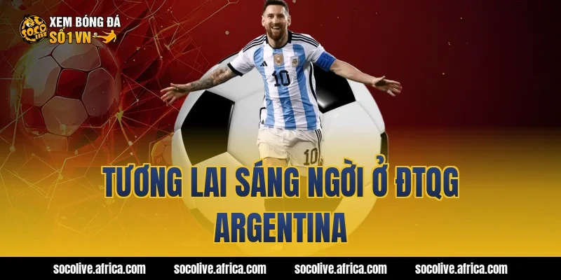 Tương lai sáng ngời ở ĐTQG Argentina