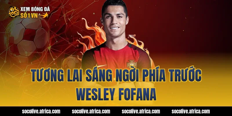 Tương lai sáng ngời phía trước Wesley Fofana