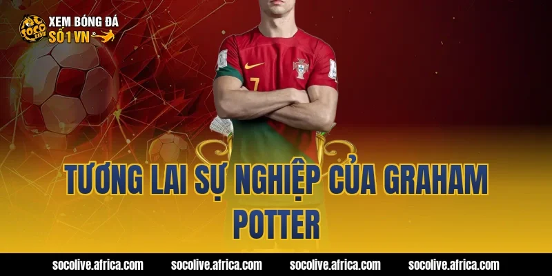 Tương lai sự nghiệp của Graham Potter