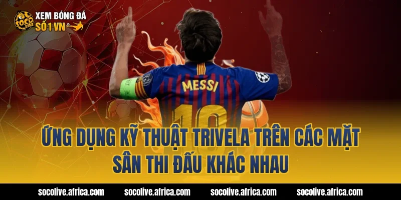 Ứng dụng kỹ thuật trivela trên các mặt sân thi đấu khác nhau