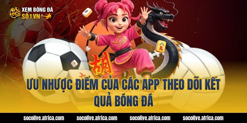 Ưu nhược điểm của các app theo dõi kết quả bóng đá