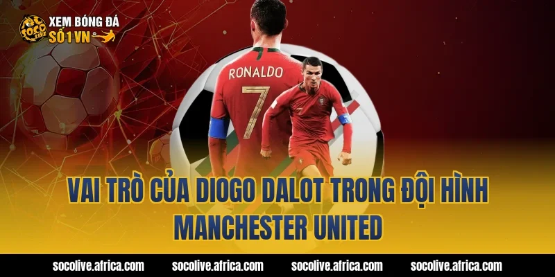 Vai trò của Diogo Dalot trong đội hình Manchester United