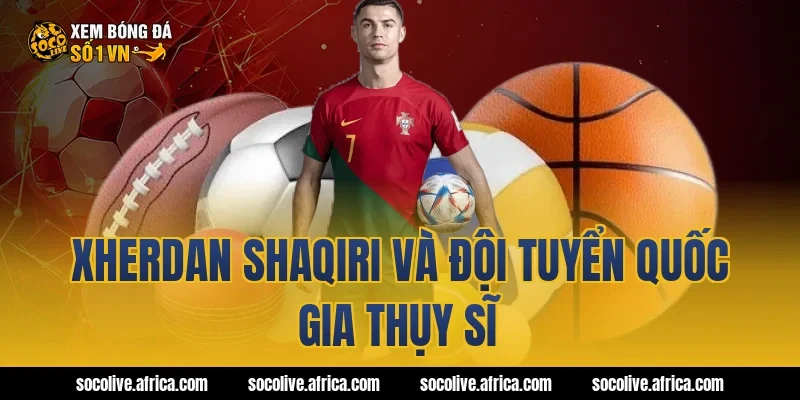 Xherdan Shaqiri và đội tuyển quốc gia Thụy Sĩ