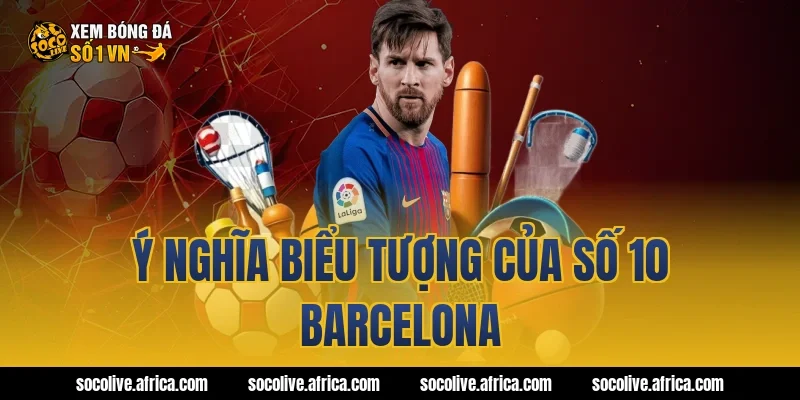 Ý nghĩa biểu tượng của số 10 Barcelona